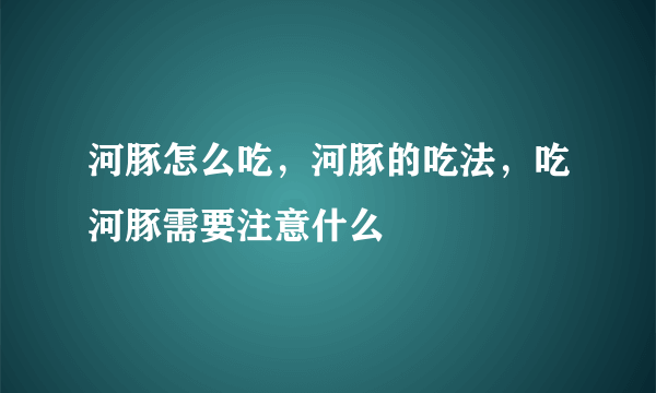 河豚怎么吃，河豚的吃法，吃河豚需要注意什么