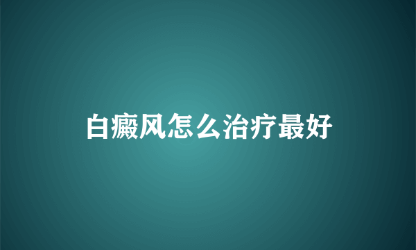 白癜风怎么治疗最好