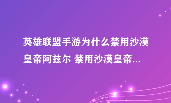 英雄联盟手游为什么禁用沙漠皇帝阿兹尔 禁用沙漠皇帝阿兹尔原因