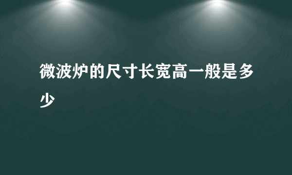 微波炉的尺寸长宽高一般是多少