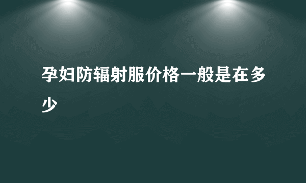 孕妇防辐射服价格一般是在多少