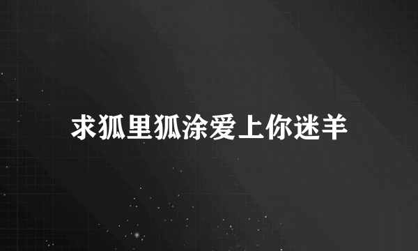 求狐里狐涂爱上你迷羊