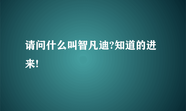 请问什么叫智凡迪?知道的进来!