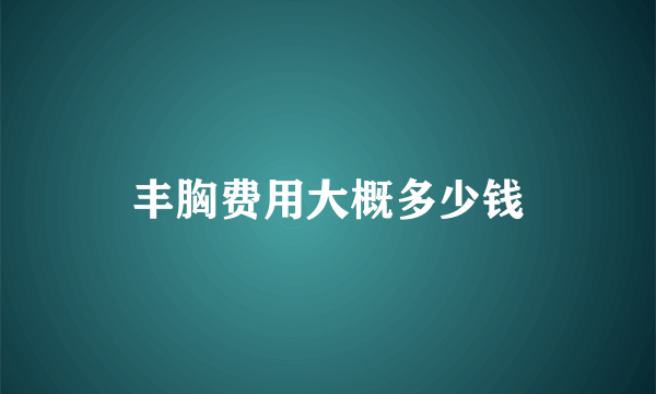 丰胸费用大概多少钱