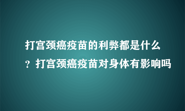 打宫颈癌疫苗的利弊都是什么？打宫颈癌疫苗对身体有影响吗