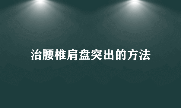 治腰椎肩盘突出的方法