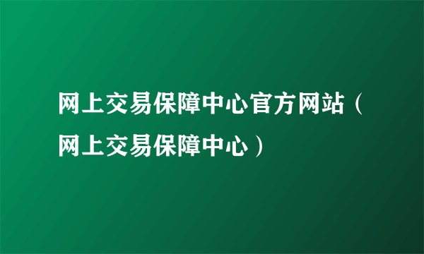 网上交易保障中心官方网站（网上交易保障中心）