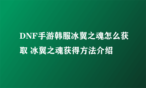 DNF手游韩服冰翼之魂怎么获取 冰翼之魂获得方法介绍