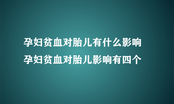 孕妇贫血对胎儿有什么影响 孕妇贫血对胎儿影响有四个