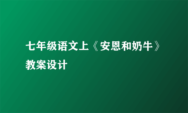 七年级语文上《安恩和奶牛》教案设计