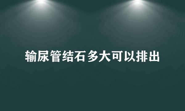 输尿管结石多大可以排出