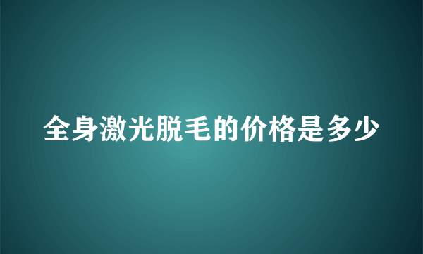 全身激光脱毛的价格是多少