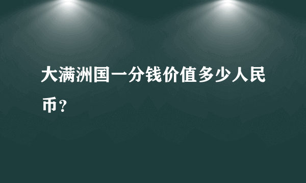 大满洲国一分钱价值多少人民币？