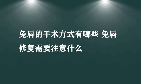 兔唇的手术方式有哪些 兔唇修复需要注意什么