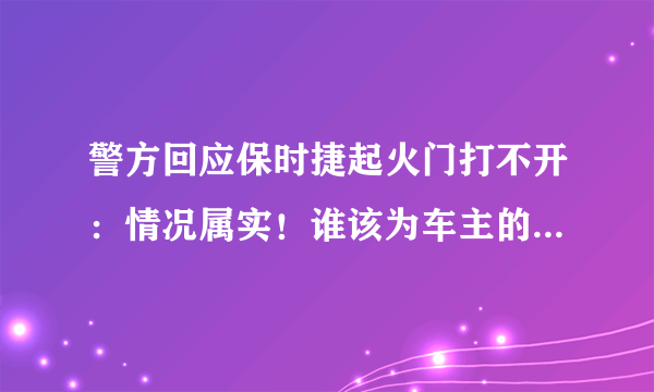 警方回应保时捷起火门打不开：情况属实！谁该为车主的死负责？