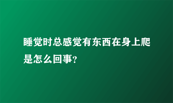 睡觉时总感觉有东西在身上爬是怎么回事？