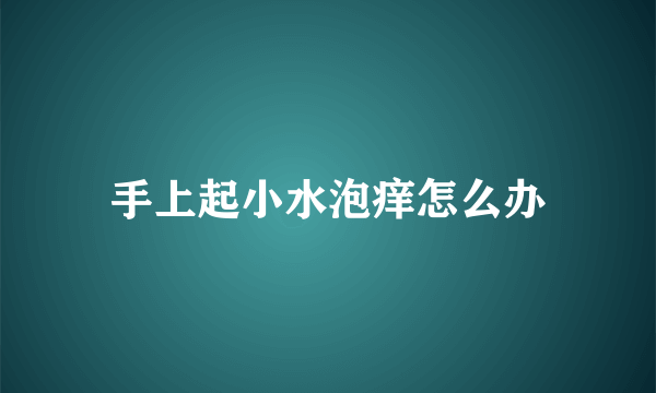 手上起小水泡痒怎么办