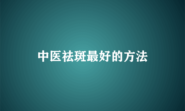 中医祛斑最好的方法