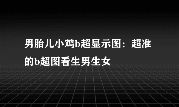 男胎儿小鸡b超显示图：超准的b超图看生男生女