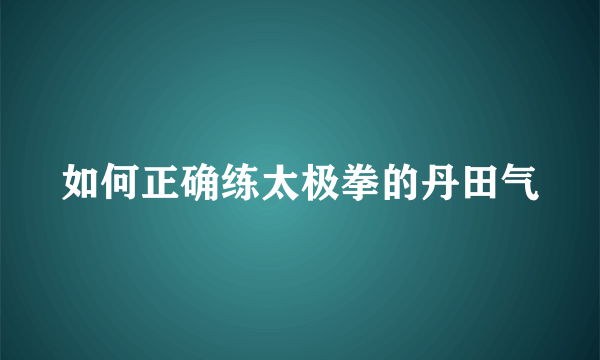 如何正确练太极拳的丹田气