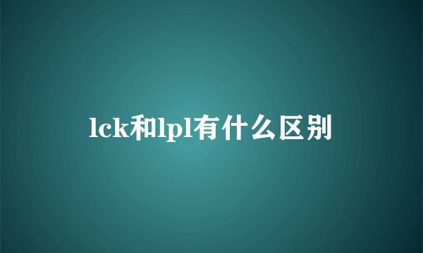 lck和lpl有什么区别