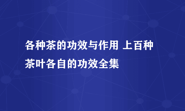 各种茶的功效与作用 上百种茶叶各自的功效全集