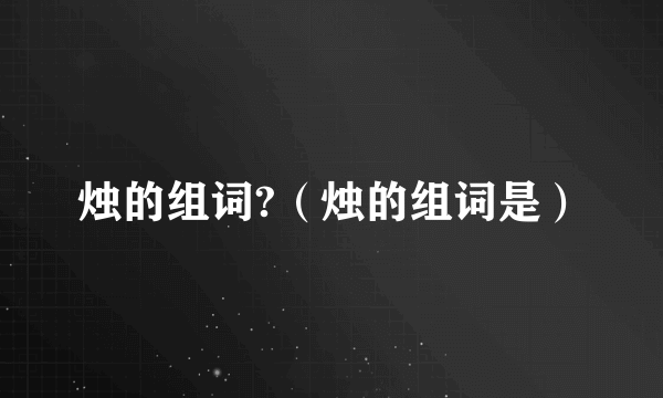 烛的组词?（烛的组词是）