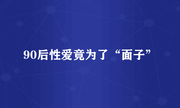 90后性爱竟为了“面子”