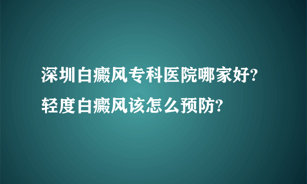 深圳白癜风专科医院哪家好?轻度白癜风该怎么预防?