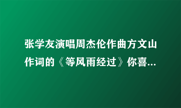 张学友演唱周杰伦作曲方文山作词的《等风雨经过》你喜欢吗，觉得如何？