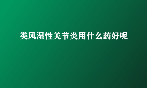 类风湿性关节炎用什么药好呢