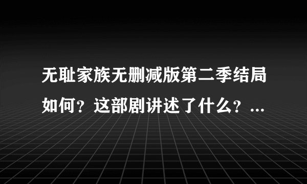 无耻家族无删减版第二季结局如何？这部剧讲述了什么？-飞外网