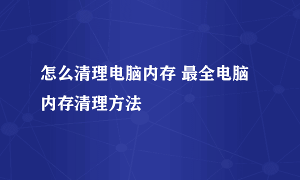 怎么清理电脑内存 最全电脑内存清理方法