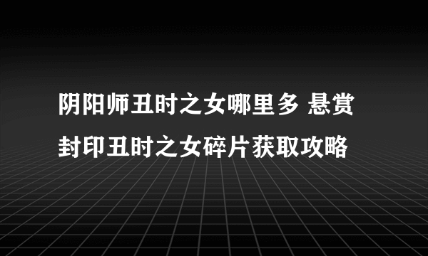 阴阳师丑时之女哪里多 悬赏封印丑时之女碎片获取攻略