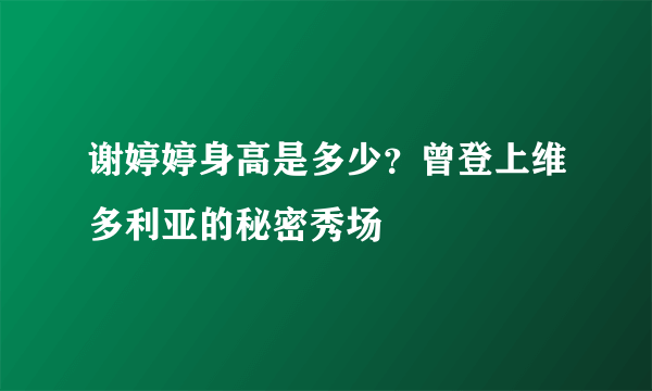 谢婷婷身高是多少？曾登上维多利亚的秘密秀场