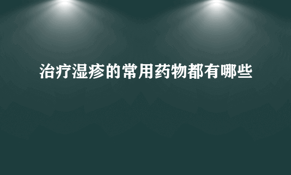 治疗湿疹的常用药物都有哪些