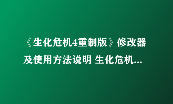 《生化危机4重制版》修改器及使用方法说明 生化危机4重制版修改器怎么用