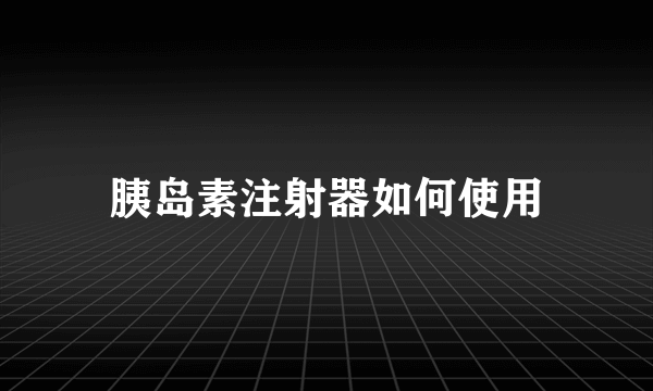 胰岛素注射器如何使用