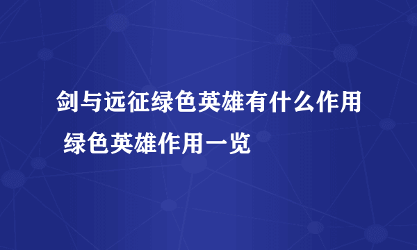 剑与远征绿色英雄有什么作用 绿色英雄作用一览