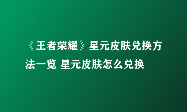 《王者荣耀》星元皮肤兑换方法一览 星元皮肤怎么兑换