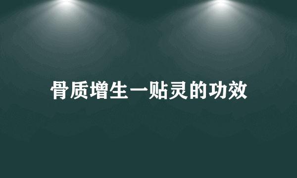 骨质增生一贴灵的功效