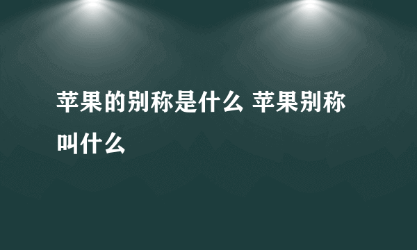 苹果的别称是什么 苹果别称叫什么