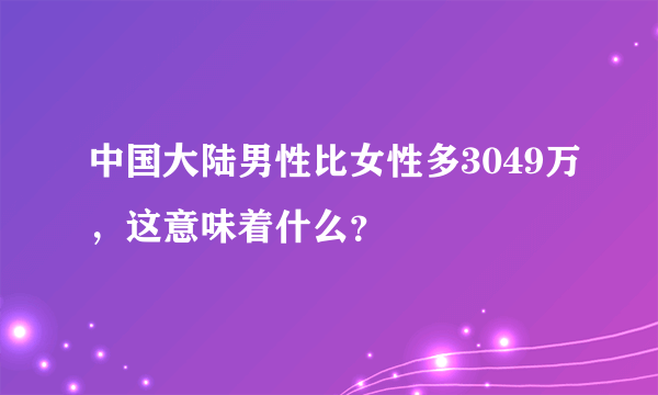 中国大陆男性比女性多3049万，这意味着什么？