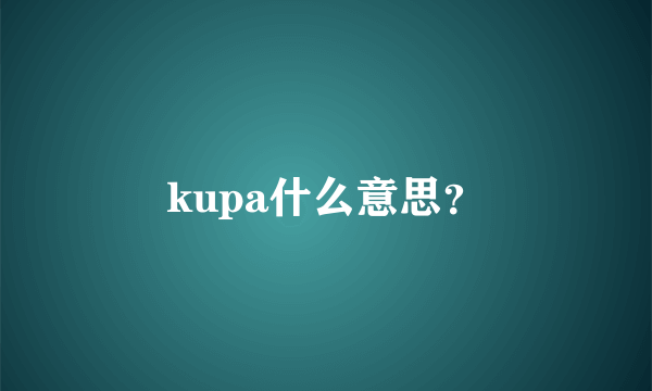 kupa什么意思？