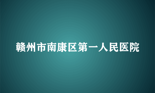 赣州市南康区第一人民医院