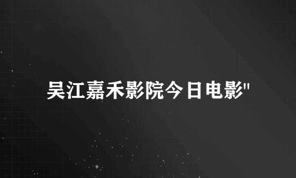 吴江嘉禾影院今日电影