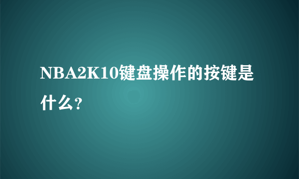 NBA2K10键盘操作的按键是什么？