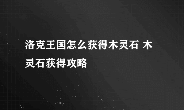 洛克王国怎么获得木灵石 木灵石获得攻略