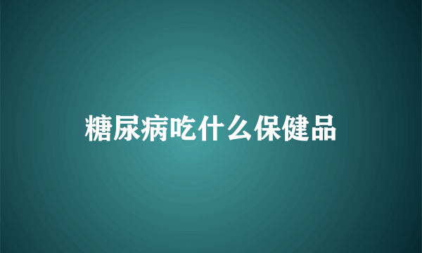 糖尿病吃什么保健品