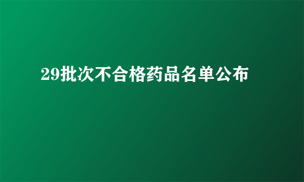 29批次不合格药品名单公布